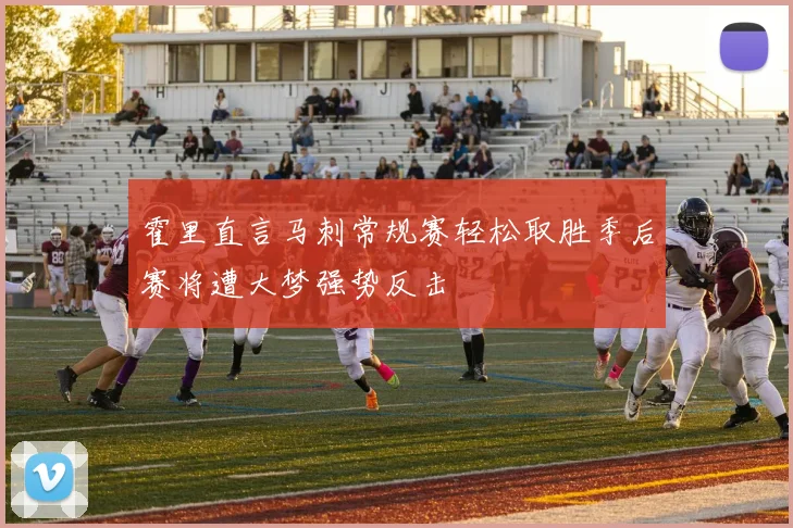 霍里直言马刺常规赛轻松取胜季后赛将遭大梦强势反击