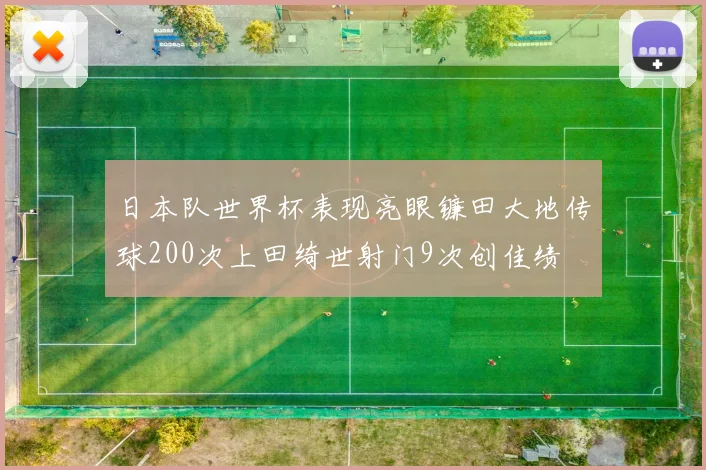 日本队世界杯表现亮眼镰田大地传球200次上田绮世射门9次创佳绩