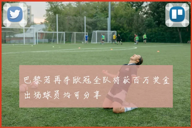 巴黎若再夺欧冠全队将获百万奖金出场球员均可分享