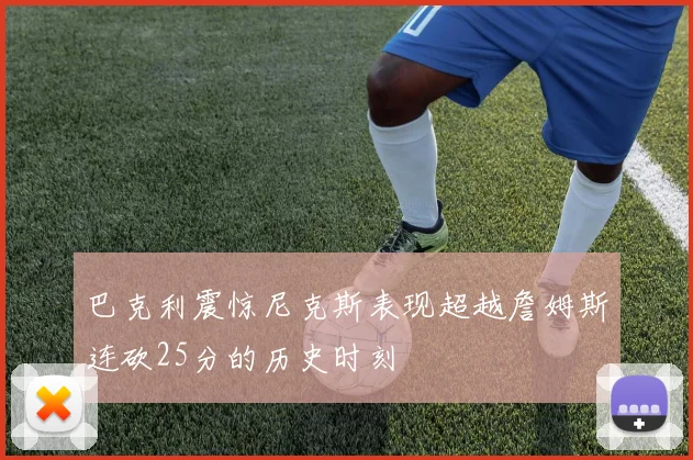 巴克利震惊尼克斯表现超越詹姆斯连砍25分的历史时刻