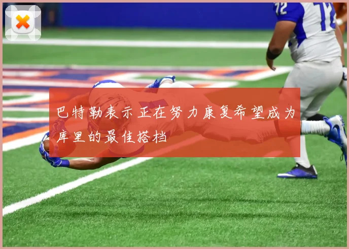巴特勒表示正在努力康复希望成为库里的最佳搭档