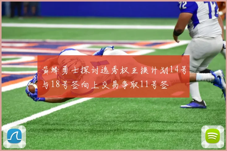 黄蜂勇士探讨选秀权互换计划14号与18号签向上交易争取11号签