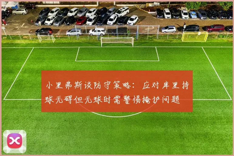 小里弗斯谈防守策略：应对库里持球无碍但无球时需警惕掩护问题
