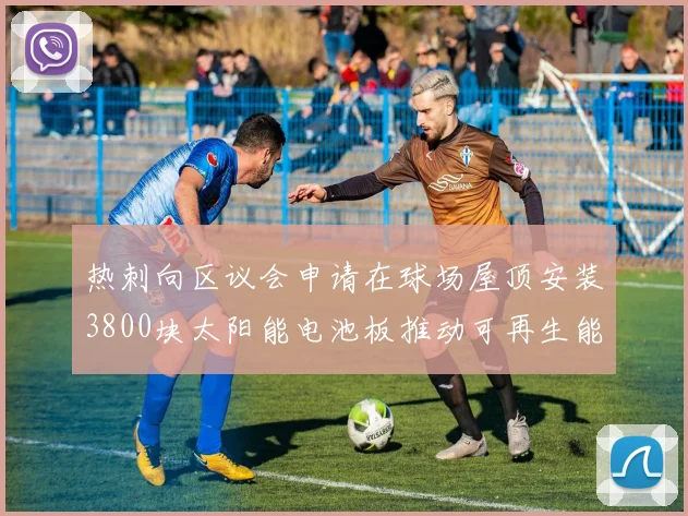 热刺向区议会申请在球场屋顶安装3800块太阳能电池板推动可再生能源发展