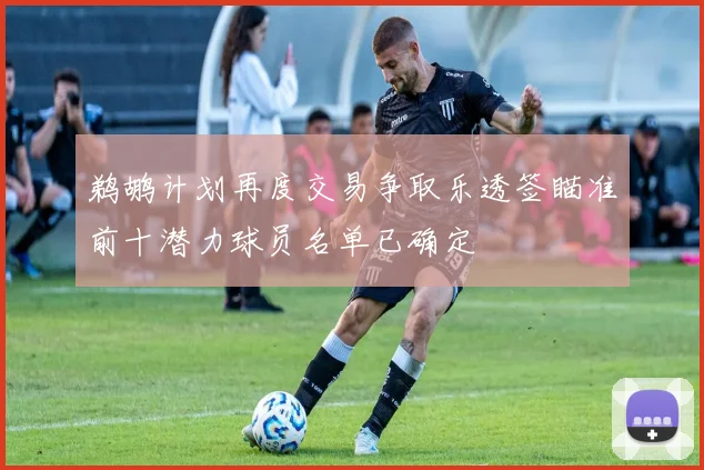 鹈鹕计划再度交易争取乐透签瞄准前十潜力球员名单已确定