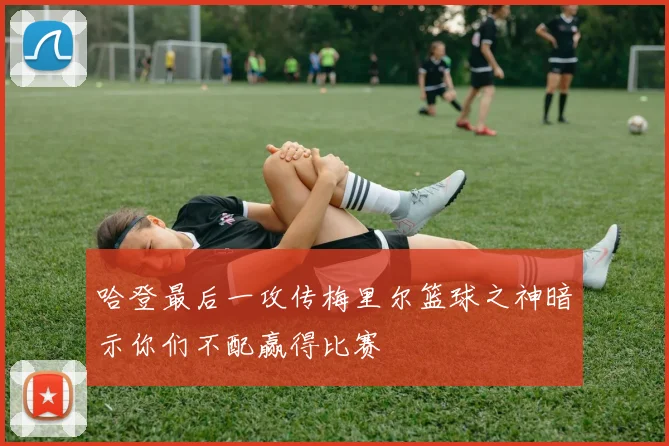 哈登最后一攻传梅里尔篮球之神暗示你们不配赢得比赛