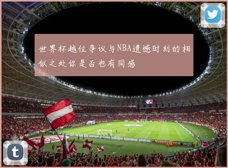 世界杯越位争议与NBA遗憾时刻的相似之处你是否也有同感